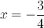 x= -\frac{3}{4}