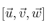 [\vec{u} , \vec{v} , \vec{w}]