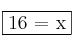 \fbox{16 = x}