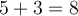 5+3 = 8 5+3 = 8