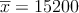 \overline{x}=15200