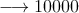 \longrightarrow 10000