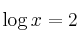   \log{x} = 2