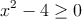 x^2-4 \geq 0