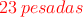 \textcolor{red}{23 \: pesadas}