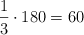 \frac{1}{3} \cdot 180 = 60 \frac{1}{3} \cdot 180 = 60