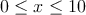 0 \leq x \leq 10