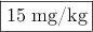 \fbox{15 mg/kg}
