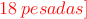 \textcolor{red}{18 \: pesadas]}