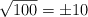 \sqrt{100} = \pm 10