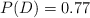 P(D) = 0.77
