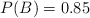 P(B) = 0.85