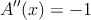 A^{\prime \prime}(x) = -1
