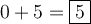 0+5 = \fbox{5} 0+5 = \fbox{5}