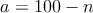 a = 100 - n