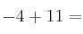 -4 + 11 =