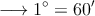 \longrightarrow 1^\circ = 60^\prime \longrightarrow 1^\circ = 60^\prime
