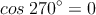 cos \:270^{\circ} =  0