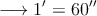 \longrightarrow 1^\prime = 60^\prime^\prime \longrightarrow 1^\prime = 60^\prime^\prime
